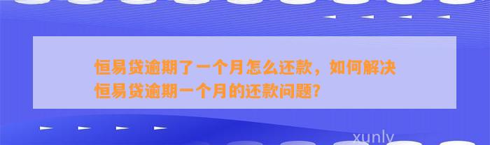 恒易贷逾期了一个月怎么还款，如何解决恒易贷逾期一个月的还款问题？