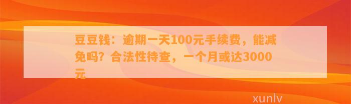 ：逾期一天100元手续费，能减免吗？合法性待查，一个月或达3000元