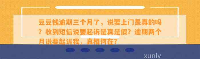 逾期三个月了，说要上门是真的吗？收到短信说要起诉是真是假？逾期两个月说要起诉我，真相何在？