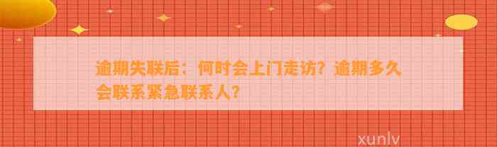 逾期失联后：何时会上门走访？逾期多久会联系紧急联系人？