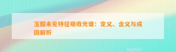 玉髓未见特征吸收光谱：定义、含义与成因解析