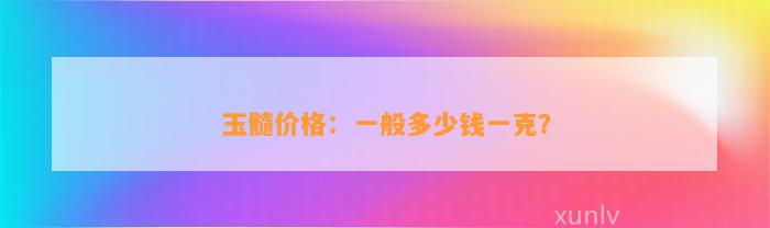 玉髓价格：一般多少钱一克？