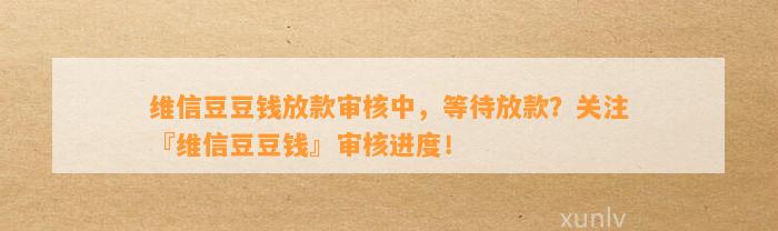 维信放款审核中，等待放款？关注『维信』审核进度！