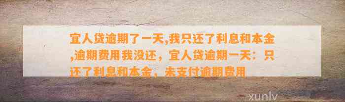 宜人贷逾期了一天,我只还了利息和本金,逾期费用我没还，宜人贷逾期一天：只还了利息和本金，未支付逾期费用