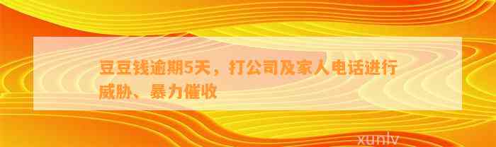 逾期5天，打公司及家人电话进行威胁、暴力催收