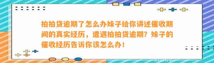 拍拍贷逾期了怎么办妹子给你讲述催收期间的真实经历，遭遇拍拍贷逾期？妹子的催收经历告诉你该怎么办！