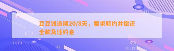 逾期20/8天，要求解约并偿还全款及违约金