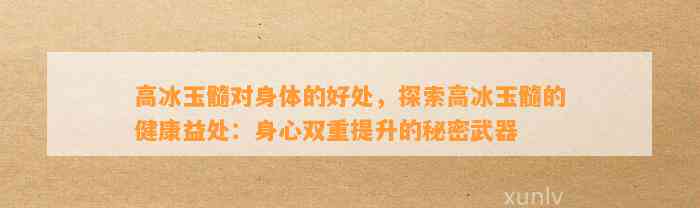 高冰玉髓对身体的好处，探索高冰玉髓的健康益处：身心双重提升的秘密武器