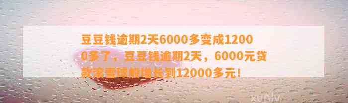 逾期2天6000多变成12000多了，逾期2天，6000元贷款滚雪球般增长到12000多元！