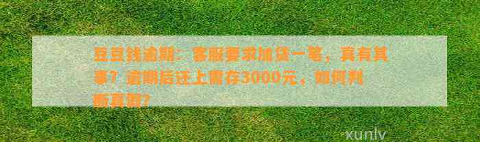 逾期：客服要求加贷一笔，真有其事？逾期后还上需存3000元，如何判断真假？