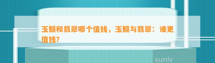 玉髓和翡翠哪个值钱，玉髓与翡翠：谁更值钱？