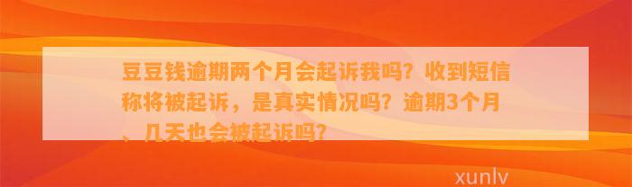 逾期两个月会起诉我吗？收到短信称将被起诉，是真实情况吗？逾期3个月、几天也会被起诉吗？