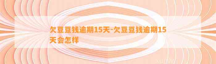 欠逾期15天-欠逾期15天会怎样