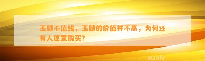 玉髓不值钱，玉髓的价值并不高，为何还有人愿意购买？