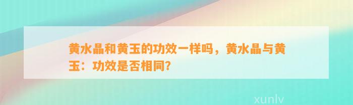 黄水晶和黄玉的功效一样吗，黄水晶与黄玉：功效是不是相同？