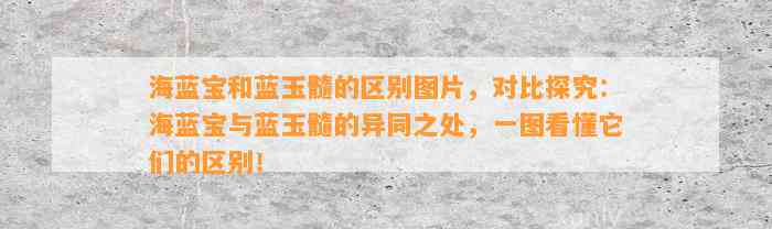 海蓝宝和蓝玉髓的区别图片，对比探究：海蓝宝与蓝玉髓的异同之处，一图看懂它们的区别！