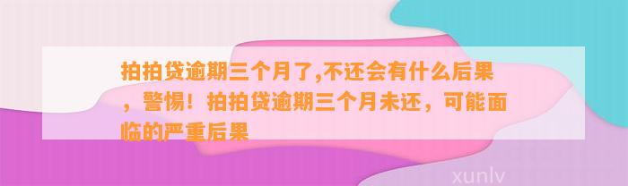 拍拍贷逾期三个月了,不还会有什么后果，警惕！拍拍贷逾期三个月未还，可能面临的严重后果