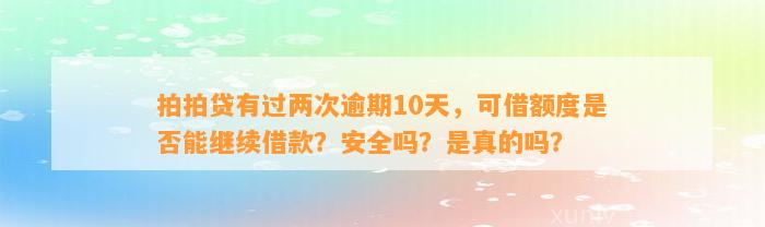 拍拍贷有过两次逾期10天，可借额度是否能继续借款？安全吗？是真的吗？