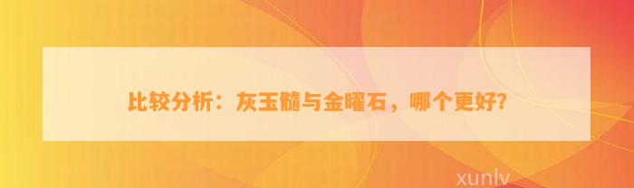 比较分析：灰玉髓与金曜石，哪个更好？