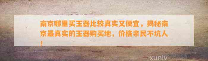 南京哪里买玉器比较真实又便宜，揭秘南京最真实的玉器购买地，价格亲民不坑人！