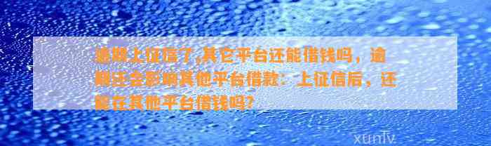 逾期上征信了,其它平台还能借钱吗，逾期还会影响其他平台借款：上征信后，还能在其他平台借钱吗？