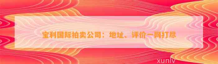 宝利国际拍卖公司：地址、评价一网打尽