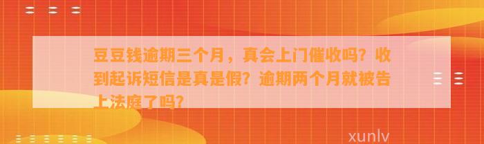 逾期三个月，真会上门催收吗？收到起诉短信是真是假？逾期两个月就被告上法庭了吗？