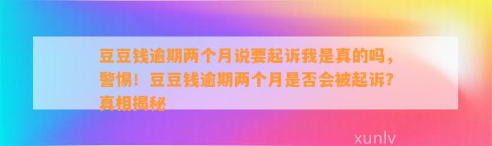 逾期两个月说要起诉我是真的吗，警惕！逾期两个月是否会被起诉？真相揭秘