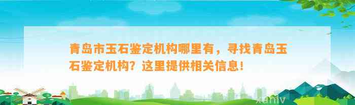 青岛市玉石鉴定机构哪里有，寻找青岛玉石鉴定机构？这里提供相关信息！