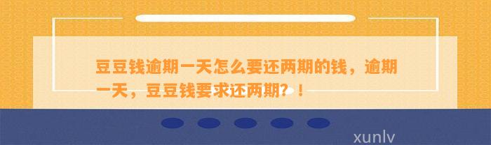 逾期一天怎么要还两期的钱，逾期一天，要求还两期？！