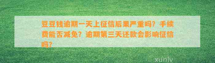 逾期一天上征信后果严重吗？手续费能否减免？逾期第三天还款会影响征信吗？