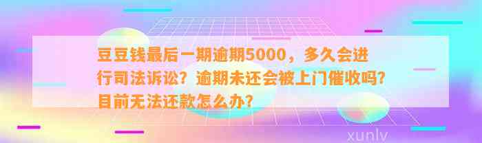 最后一期逾期5000，多久会进行司法诉讼？逾期未还会被上门催收吗？目前无法还款怎么办？