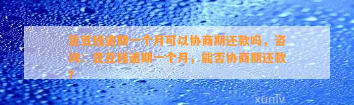 逾期一个月可以协商期还款吗，咨询：逾期一个月，能否协商期还款？