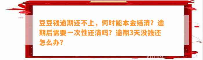 逾期还不上，何时能本金结清？逾期后需要一次性还清吗？逾期3天没钱还怎么办？