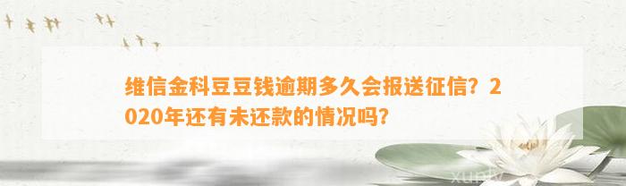 维信金科逾期多久会报送征信？2020年还有未还款的情况吗？