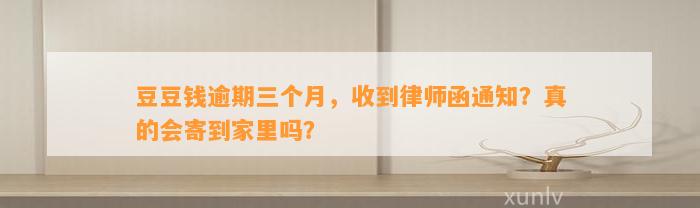 逾期三个月，收到律师函通知？真的会寄到家里吗？