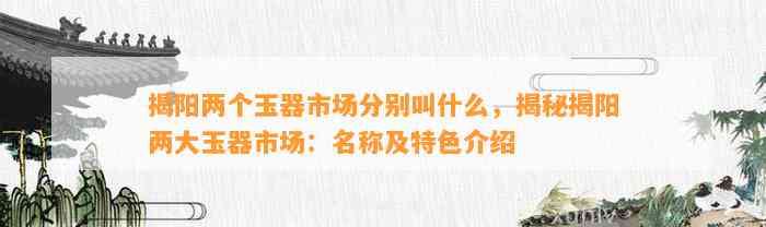 揭阳两个玉器市场分别叫什么，揭秘揭阳两大玉器市场：名称及特色介绍