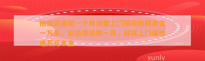 拍拍贷逾期一个月说要上门催收收回本金一万多，拍拍贷逾期一月，称将上门催收逾万元本金