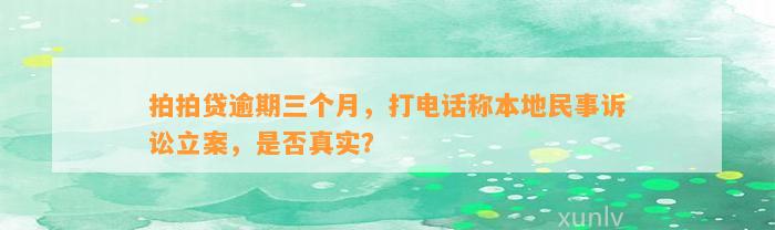 拍拍贷逾期三个月，打电话称本地民事诉讼立案，是否真实？