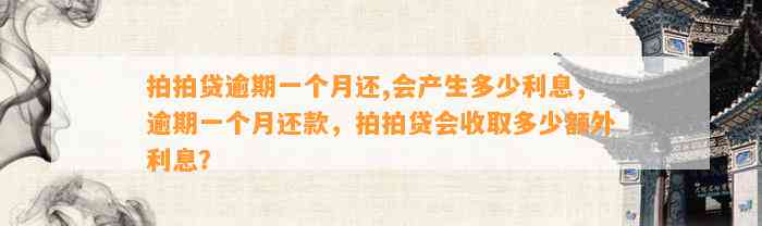 拍拍贷逾期一个月还,会产生多少利息，逾期一个月还款，拍拍贷会收取多少额外利息？