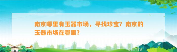 南京哪里有玉器市场，寻找珍宝？南京的玉器市场在哪里？