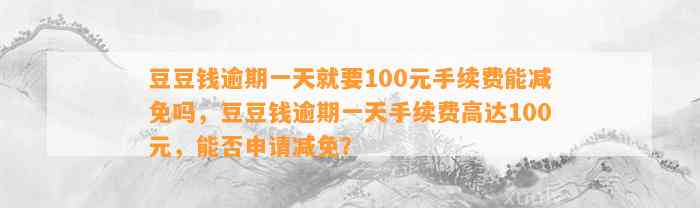 逾期一天就要100元手续费能减免吗，逾期一天手续费高达100元，能否申请减免？