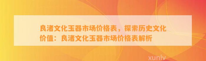 良渚文化玉器市场价格表，探索历史文化价值：良渚文化玉器市场价格表解析