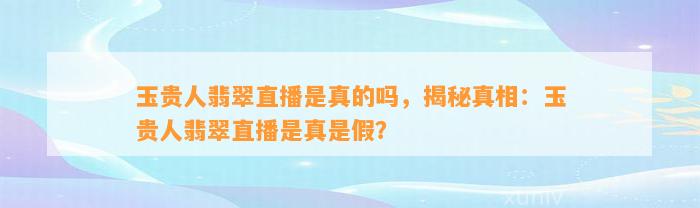 玉贵人翡翠直播是真的吗，揭秘真相：玉贵人翡翠直播是真是假？