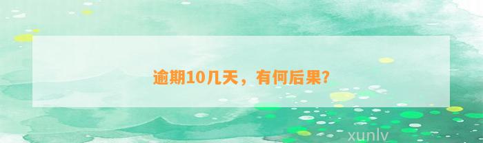 逾期10几天，有何后果？