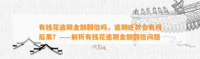 有钱花逾期金额翻倍吗，逾期还款会有何后果？——解析有钱花逾期金额翻倍问题