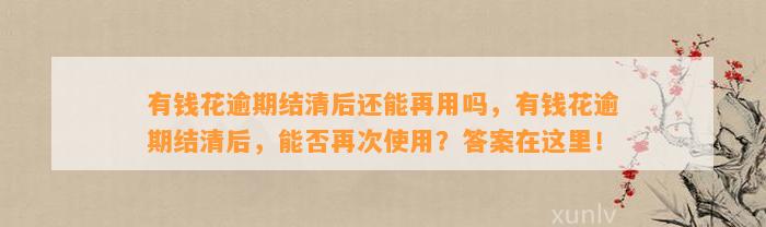 有钱花逾期结清后还能再用吗，有钱花逾期结清后，能否再次使用？答案在这里！