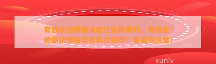 有钱花逾期结清后还能再用吗，有钱花：逾期结清后能否再次使用？答案在这里！