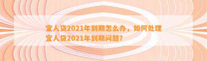 宜人贷2021年到期怎么办，如何处理宜人贷2021年到期问题？