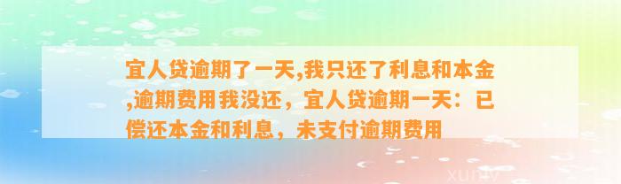 宜人贷逾期了一天,我只还了利息和本金,逾期费用我没还，宜人贷逾期一天：已偿还本金和利息，未支付逾期费用